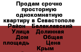 Продам срочно просторную однокомнатную квартиру в Севастополе › Район ­ Балаклавский › Улица ­ Долинная › Дом ­ 6 › Общая площадь ­ 44 › Цена ­ 2 000 000 - Крым, Севастополь Недвижимость » Квартиры продажа   . Крым,Севастополь